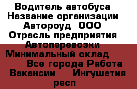 Водитель автобуса › Название организации ­ Автороуд, ООО › Отрасль предприятия ­ Автоперевозки › Минимальный оклад ­ 50 000 - Все города Работа » Вакансии   . Ингушетия респ.